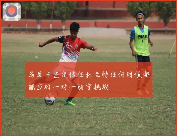 乌度卡坚定信任杜兰特任何时候都能应对一对一防守挑战