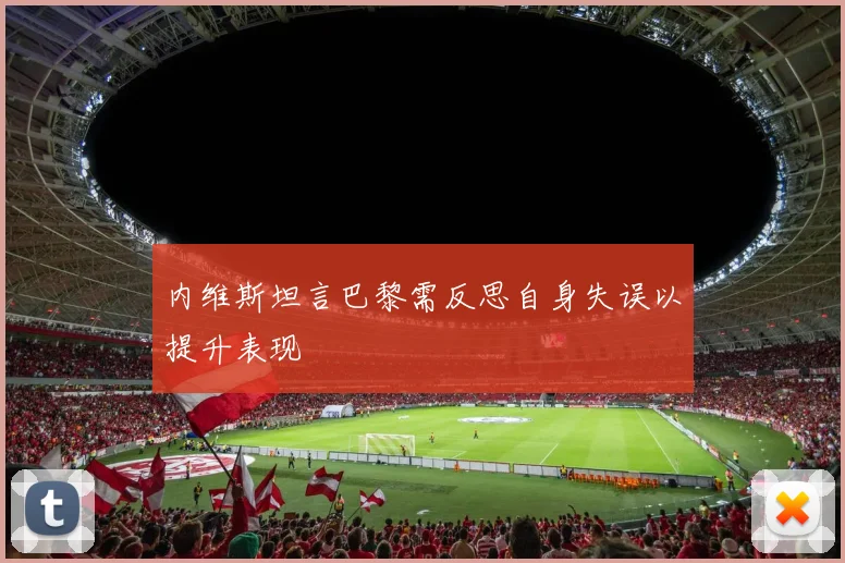 内维斯坦言巴黎需反思自身失误以提升表现