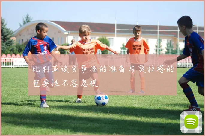 比利亚谈贡萨洛的准备与莫拉塔的重要性不容忽视