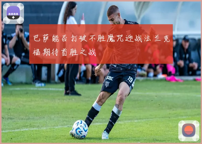 巴萨能否打破不胜魔咒迎战法兰克福期待首胜之战