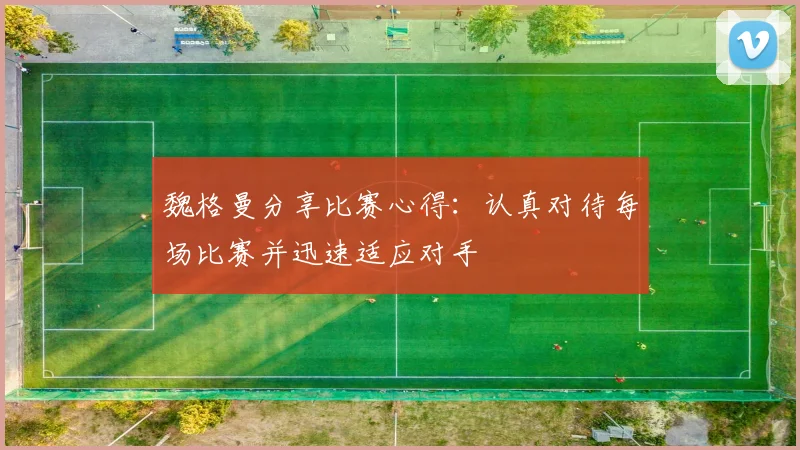 魏格曼分享比赛心得：认真对待每场比赛并迅速适应对手