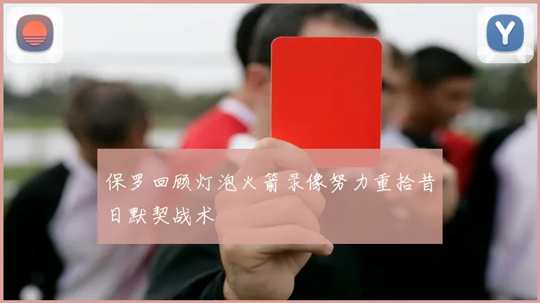 保罗回顾灯泡火箭录像努力重拾昔日默契战术