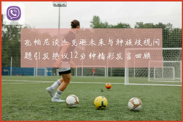 孔帕尼谈杰克逊未来与种族歧视问题引发热议12分钟精彩发言回顾