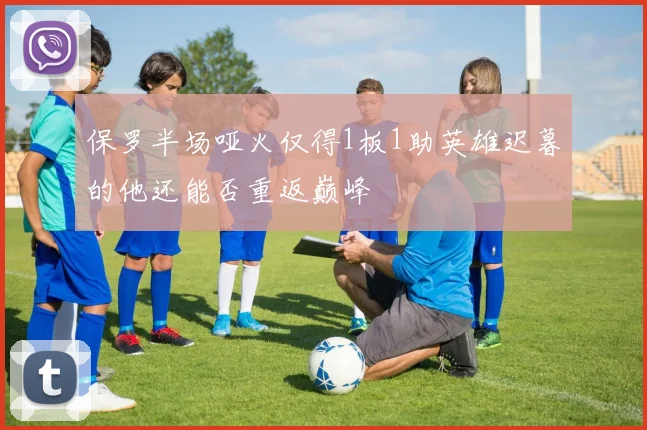保罗半场哑火仅得1板1助英雄迟暮的他还能否重返巅峰