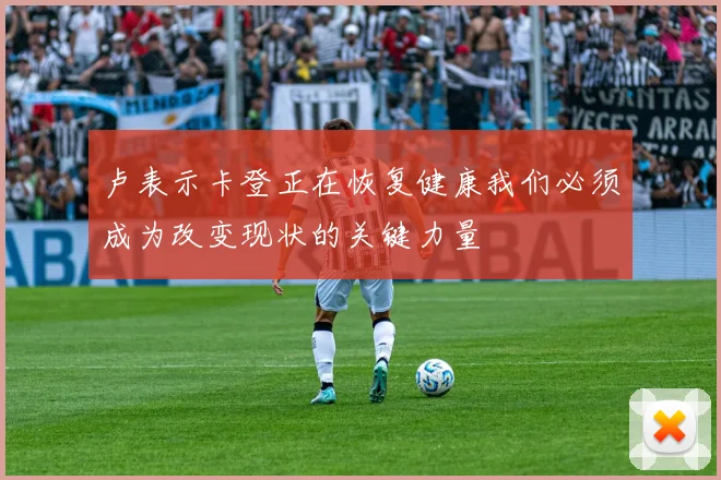 卢表示卡登正在恢复健康我们必须成为改变现状的关键力量