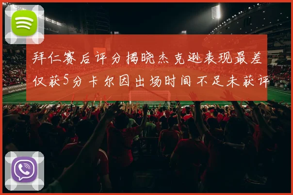 拜仁赛后评分揭晓杰克逊表现最差仅获5分卡尔因出场时间不足未获评分