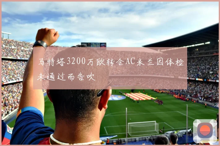马特塔3200万欧转会AC米兰因体检未通过而告吹