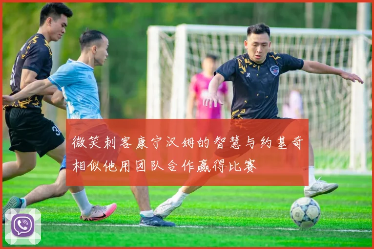 微笑刺客康宁汉姆的智慧与约基奇相似他用团队合作赢得比赛