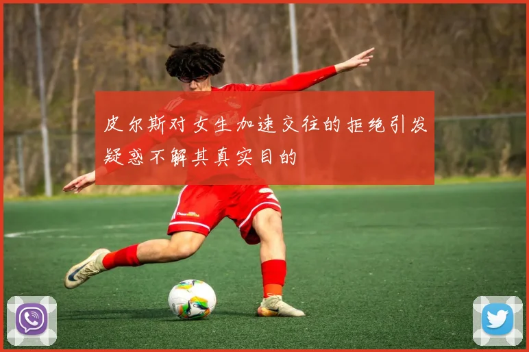 皮尔斯对女生加速交往的拒绝引发疑惑不解其真实目的