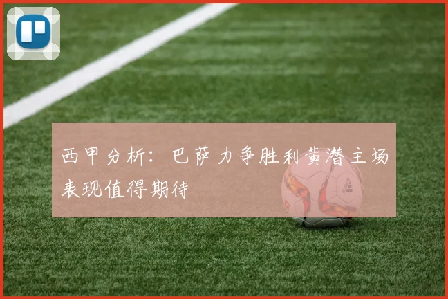 西甲分析：巴萨力争胜利黄潜主场表现值得期待