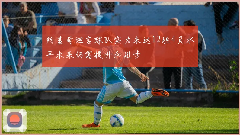约基奇坦言球队实力未达12胜4负水平未来仍需提升和进步